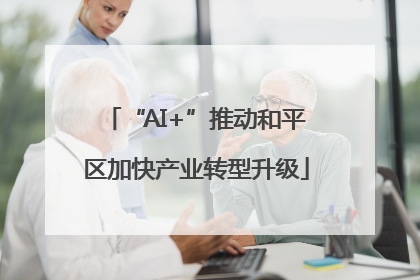 “AI+”推动和平区加快产业转型升级