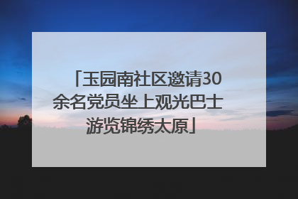 玉园南社区邀请30余名党员坐上观光巴士 游览锦绣太原