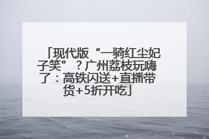 现代版“一骑红尘妃子笑”？广州荔枝玩嗨了：高铁闪送+直播带货+5折开吃