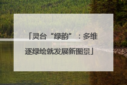 灵台“绿韵”：多维逐绿绘就发展新图景