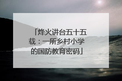 烽火讲台五十五载：一所乡村小学的国防教育密码