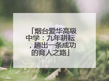 烟台爱华高级中学：九年耕耘，趟出一条成功的育人之路