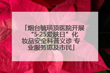 烟台毓璜顶医院开展“5·25爱肤日”化妆品安全科普义诊 专业服务惠及市民