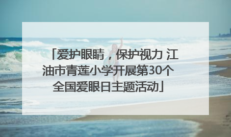 爱护眼睛，保护视力 江油市青莲小学开展第30个全国爱眼日主题活动