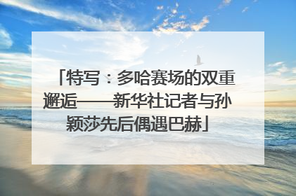 特写：多哈赛场的双重邂逅——新华社记者与孙颖莎先后偶遇巴赫