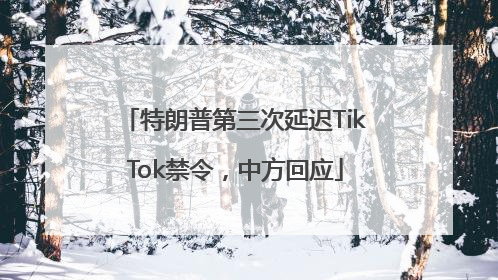 特朗普第三次延迟TikTok禁令，中方回应