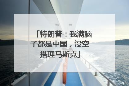 特朗普：我满脑子都是中国，没空搭理马斯克