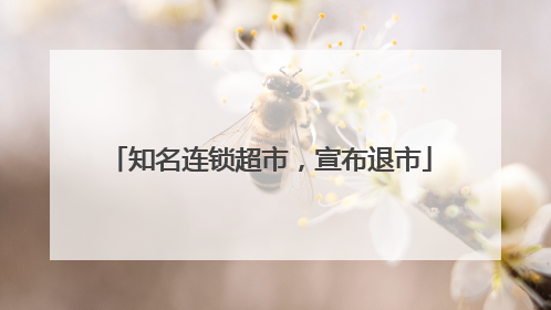 知名连锁超市，宣布退市
