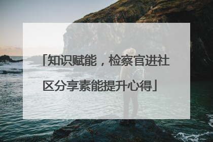 知识赋能，检察官进社区分享素能提升心得