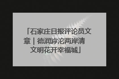 石家庄日报评论员文章｜德润滹沱两岸清 文明花开幸福城