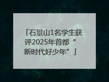 石景山1名学生获评2025年首都“新时代好少年”