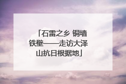 石雷之乡 铜墙铁壁——走访大泽山抗日根据地