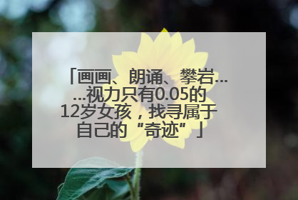 画画、朗诵、攀岩……视力只有0.05的12岁女孩，找寻属于自己的“奇迹”