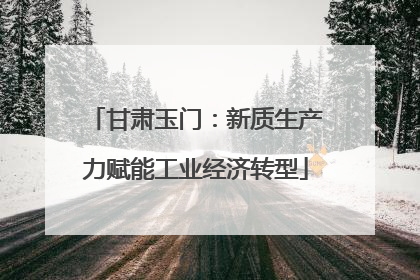 甘肃玉门：新质生产力赋能工业经济转型