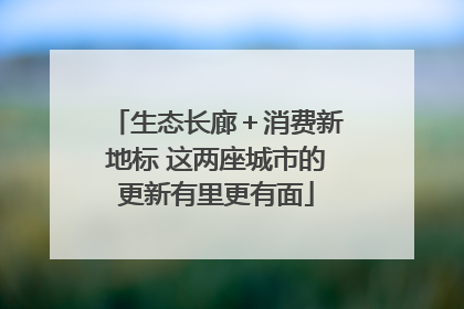 生态长廊＋消费新地标 这两座城市的更新有里更有面