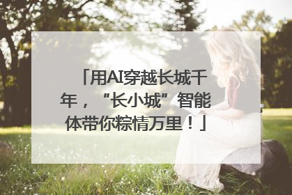 用AI穿越长城千年，“长小城”智能体带你粽情万里！