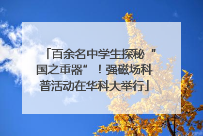 百余名中学生探秘“国之重器”！强磁场科普活动在华科大举行