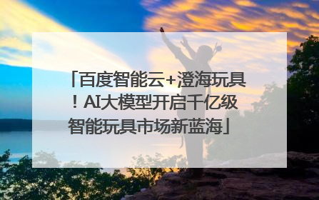 百度智能云+澄海玩具！AI大模型开启千亿级智能玩具市场新蓝海