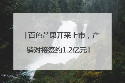 百色芒果开采上市，产销对接签约1.2亿元