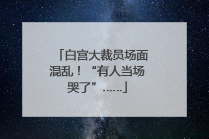 白宫大裁员场面混乱！“有人当场哭了”……