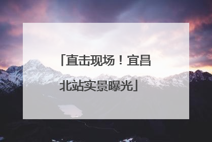 直击现场！宜昌北站实景曝光