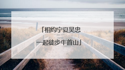 相约宁夏吴忠 一起徒步牛首山