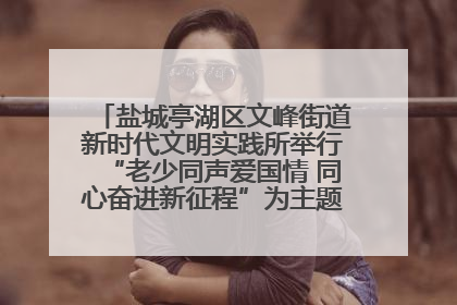 盐城亭湖区文峰街道新时代文明实践所举行“老少同声爱国情 同心奋进新征程”为主题的红色文化活动