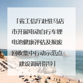省工信厅赴驻马店市开展电动自行车锂电池健康评估及报废回收集中行动示范点建设调研指导