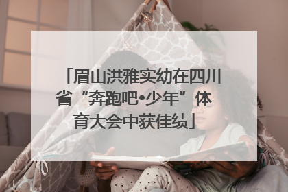 眉山洪雅实幼在四川省“奔跑吧•少年”体育大会中获佳绩