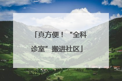 真方便！“全科诊室”搬进社区