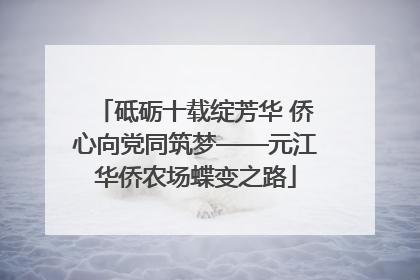 砥砺十载绽芳华 侨心向党同筑梦——元江华侨农场蝶变之路