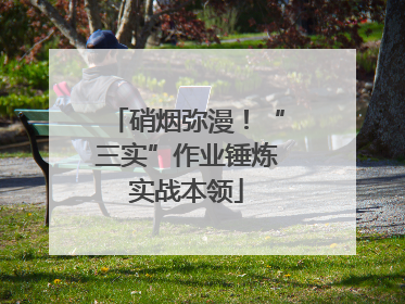 硝烟弥漫！“三实”作业锤炼实战本领