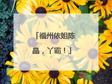 福州依姐陈晶，丫霸！