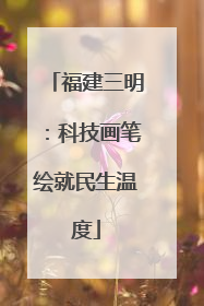 福建三明：科技画笔绘就民生温度