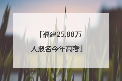 福建25.88万人报名今年高考