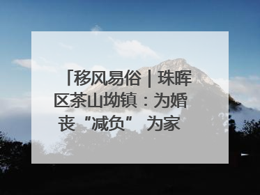 移风易俗｜珠晖区茶山坳镇：为婚丧“减负” 为家庭“减压”