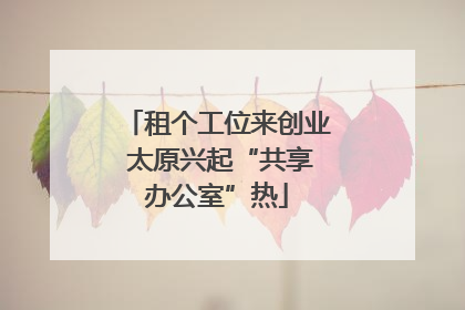租个工位来创业 太原兴起“共享办公室”热
