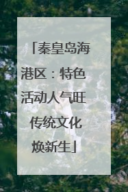 秦皇岛海港区：特色活动人气旺 传统文化焕新生