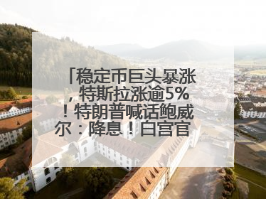 稳定币巨头暴涨，特斯拉涨逾5%！特朗普喊话鲍威尔：降息！白宫官员：特朗普无与马斯克交谈计划，他正考虑卖掉红色特斯拉