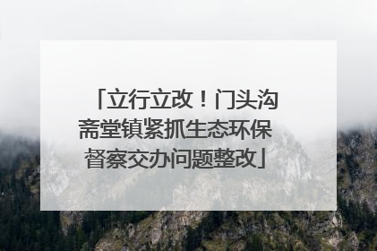 立行立改！门头沟斋堂镇紧抓生态环保督察交办问题整改