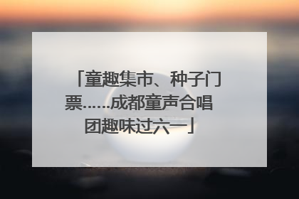 童趣集市、种子门票……成都童声合唱团趣味过六一