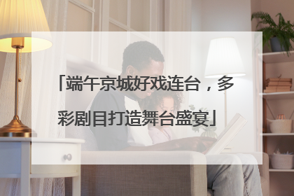 端午京城好戏连台，多彩剧目打造舞台盛宴