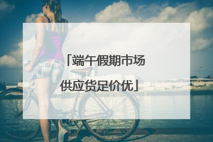 端午假期市场供应货足价优