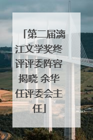 第二届漓江文学奖终评评委阵容揭晓 余华任评委会主任