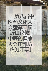 第八届中医药文化大会暨第三届沂山论健·中医药健康大会在潍坊临朐开幕