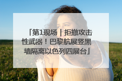 第1现场｜拒撤攻击性武器！巴黎航展竖黑墙隔离以色列四展台