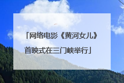 网络电影《黄河女儿》首映式在三门峡举行