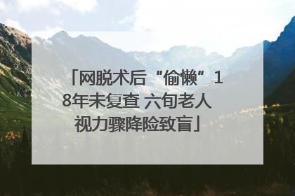网脱术后“偷懒”18年未复查 六旬老人视力骤降险致盲