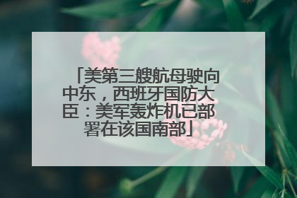 美第三艘航母驶向中东，西班牙国防大臣：美军轰炸机已部署在该国南部