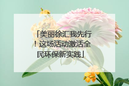美丽徐汇我先行！这场活动激活全民环保新实践